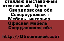 стеллаж выставочный стеклянный › Цена ­ 3 000 - Свердловская обл., Североуральск г. Мебель, интерьер » Офисная мебель   . Свердловская обл.